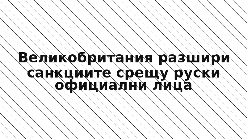 Великобритания разшири санкциите срещу руски официални лица