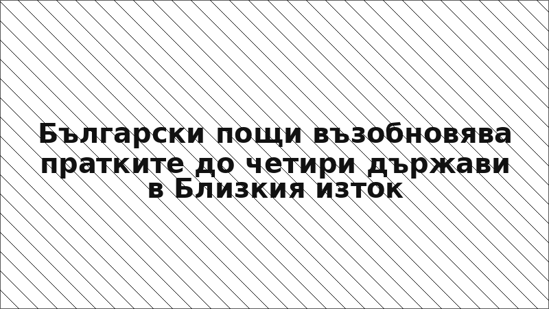 Български пощи възобновява пратките до четири държави в Близкия изток