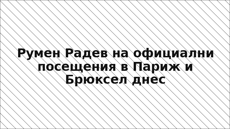 Румен Радев на официални посещения в Париж и Брюксел днес
