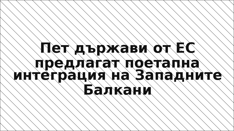 Пет държави от ЕС предлагат поетапна интеграция на Западните Балкани