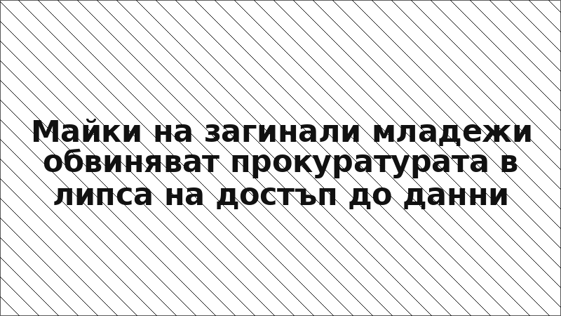 Майки на загинали младежи обвиняват прокуратурата в липса на достъп до данни