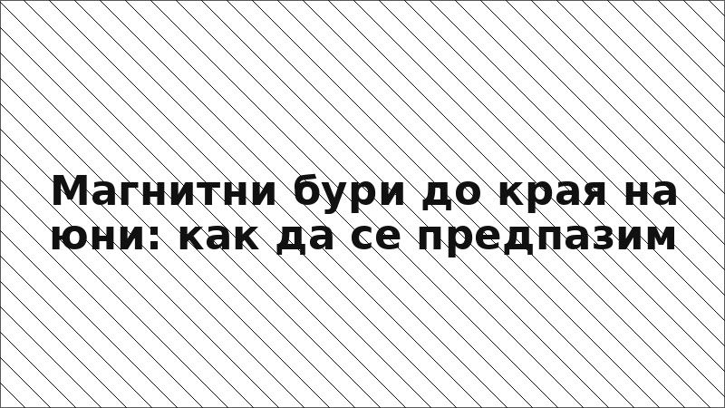 Магнитни бури до края на юни: как да се предпазим