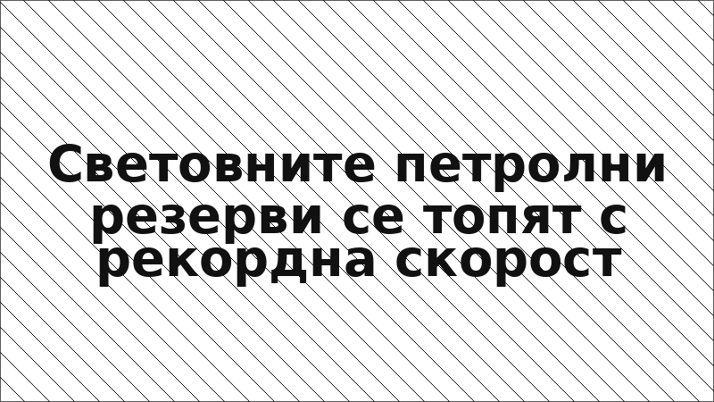 Световните петролни резерви се топят с рекордна скорост