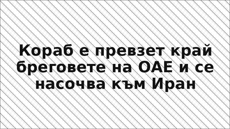 Кораб е превзет край бреговете на ОАЕ и се насочва към Иран