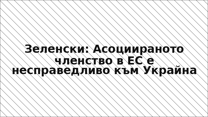 Зеленски: Асоциираното членство в ЕС е несправедливо към Украйна