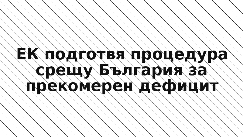 ЕК подготвя процедура срещу България за прекомерен дефицит