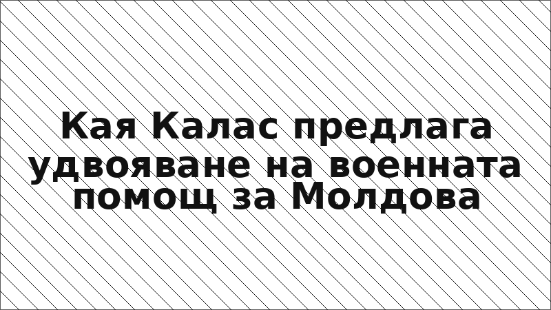 Кая Калас предлага удвояване на военната помощ за Молдова