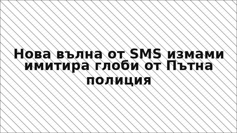 Нова вълна от SMS измами имитира глоби от Пътна полиция