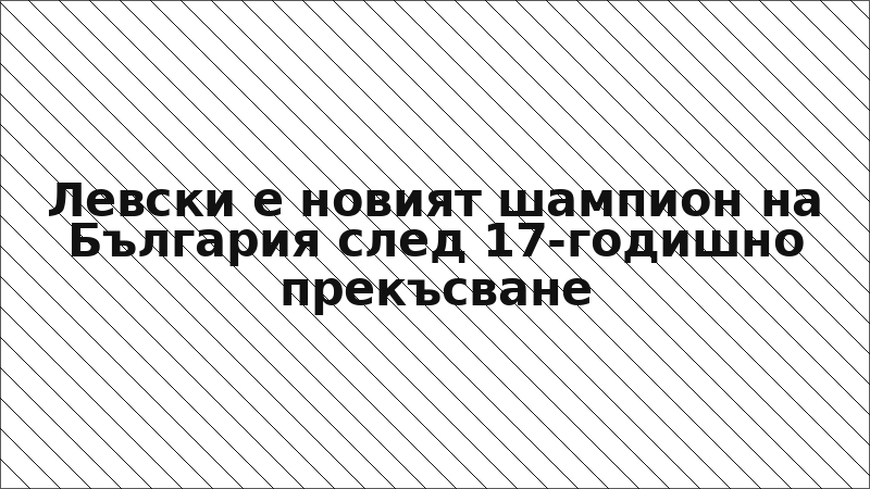 Левски е новият шампион на България след 17-годишно прекъсване
