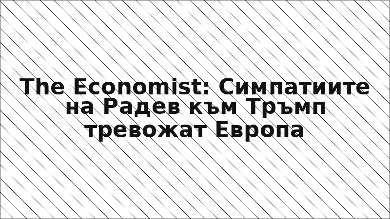 The Economist: Симпатиите на Радев към Тръмп тревожат Европа