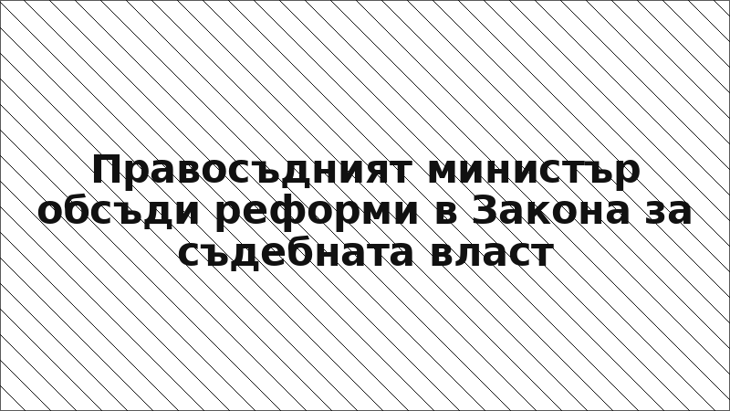 Правосъдният министър обсъди реформи в Закона за съдебната власт