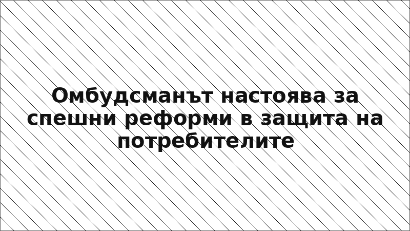 Омбудсманът настоява за спешни реформи в защита на потребителите