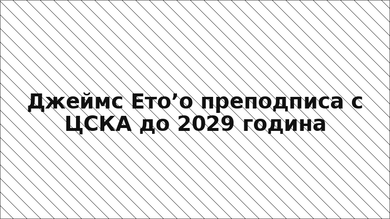 Джеймс Ето’о преподписа с ЦСКА до 2029 година