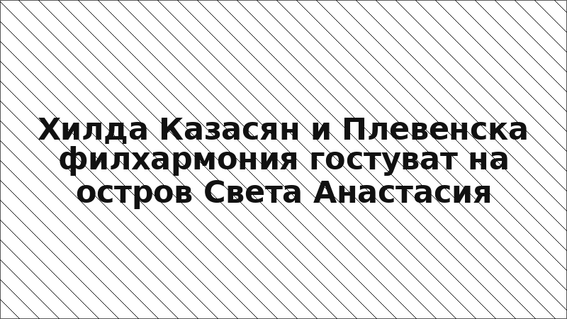 Хилда Казасян и Плевенска филхармония гостуват на остров Света Анастасия