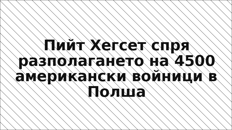 Пийт Хегсет спря разполагането на 4500 американски войници в Полша