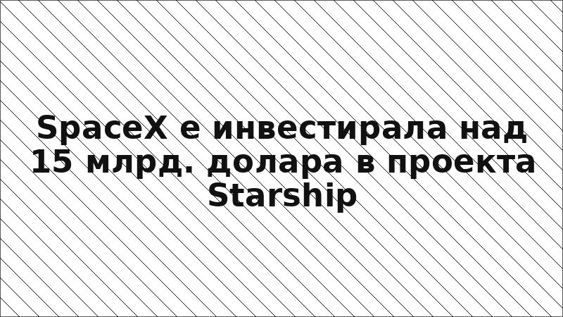 SpaceX е инвестирала над 15 млрд. долара в проекта Starship