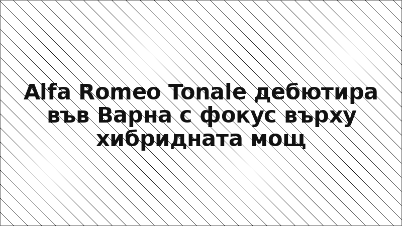 Alfa Romeo Tonale дебютира във Варна с фокус върху хибридната мощ