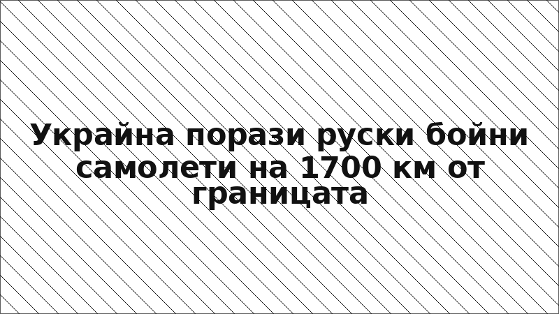 Украйна порази руски бойни самолети на 1700 км от границата