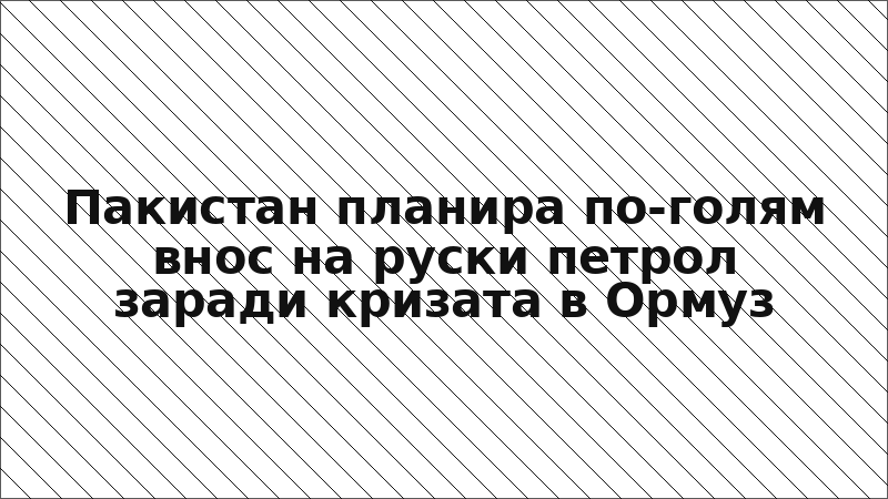 Пакистан планира по-голям внос на руски петрол заради кризата в Ормуз