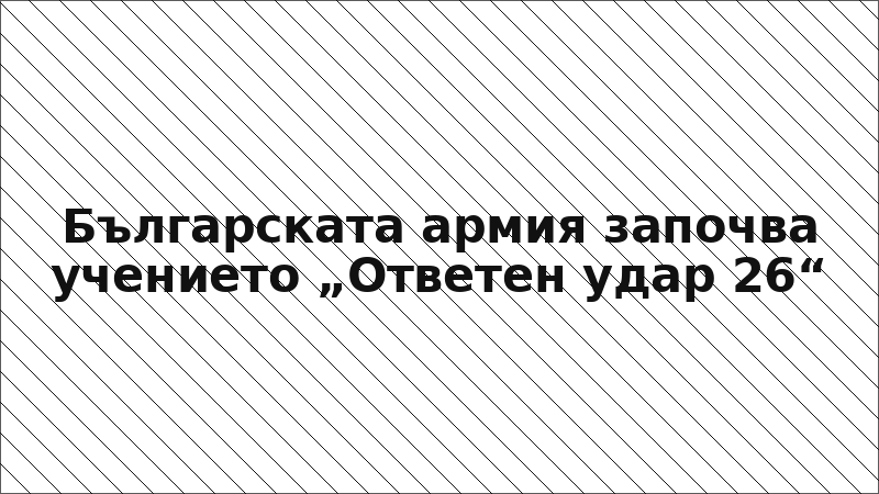 Българската армия започва учението „Ответен удар 26“
