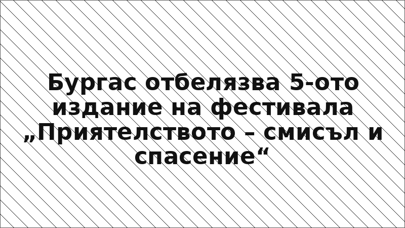 Бургас отбелязва 5-ото издание на фестивала „Приятелството – смисъл и спасение“