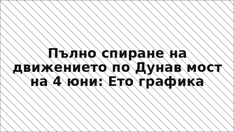 Пълно спиране на движението по Дунав мост на 4 юни: Ето графика