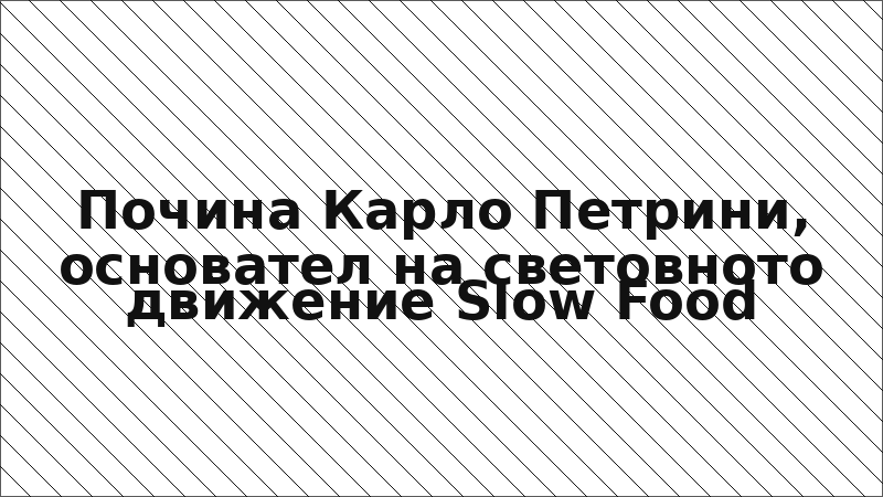 Почина Карло Петрини, основател на световното движение Slow Food