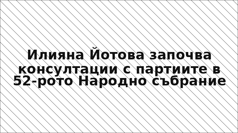 Илияна Йотова започва консултации с партиите в 52-рото Народно събрание
