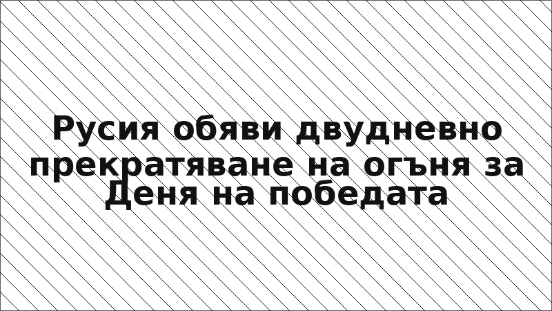 Русия обяви двудневно прекратяване на огъня за Деня на победата