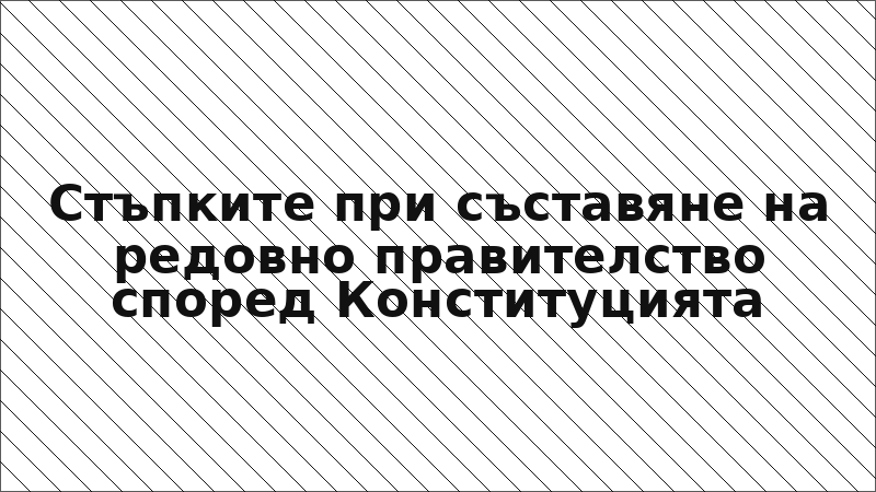 Стъпките при съставяне на редовно правителство според Конституцията