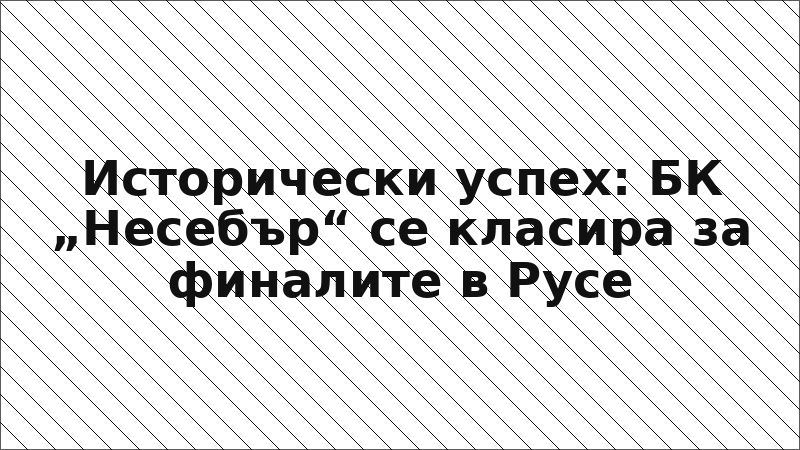 Исторически успех: БК „Несебър“ се класира за финалите в Русе