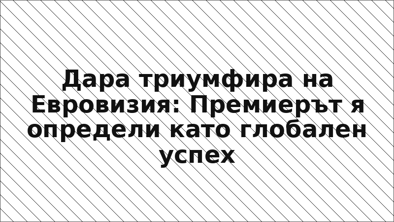 Дара триумфира на Евровизия: Премиерът я определи като глобален успех