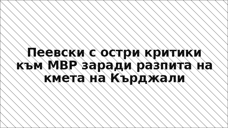 Пеевски с остри критики към МВР заради разпита на кмета на Кърджали
