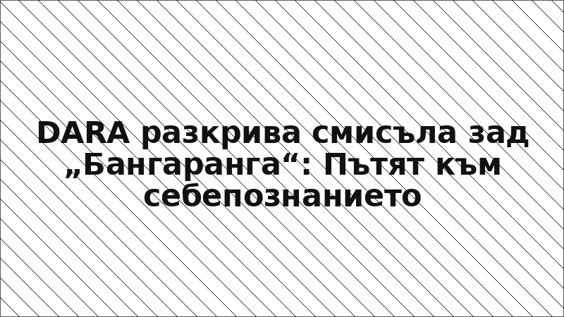 DARA разкрива смисъла зад „Бангаранга“: Пътят към себепознанието