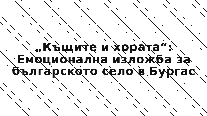 „Къщите и хората“: Емоционална изложба за българското село в Бургас