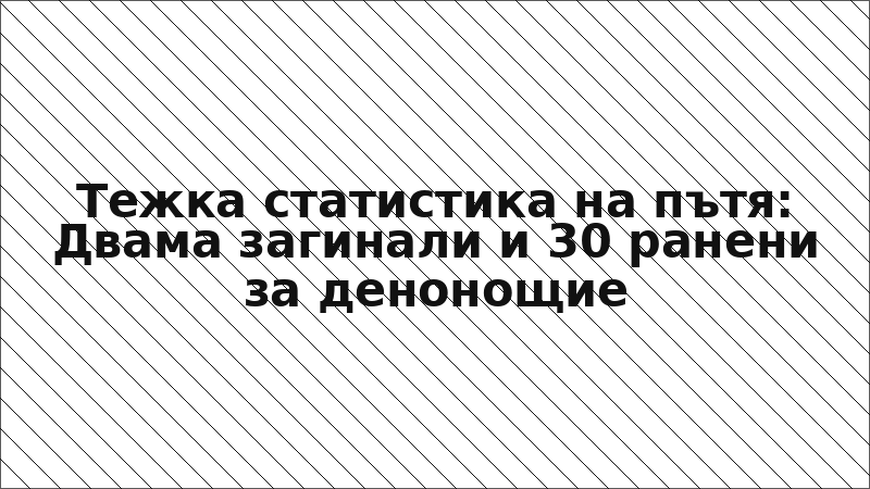 Тежка статистика на пътя: Двама загинали и 30 ранени за денонощие