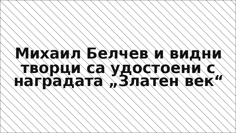 Михаил Белчев и видни творци са удостоени с наградата „Златен век“