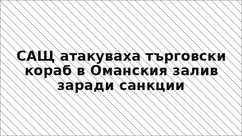 САЩ атакуваха търговски кораб в Оманския залив заради санкции