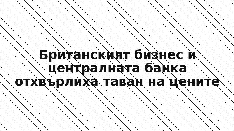 Британският бизнес и централната банка отхвърлиха таван на цените