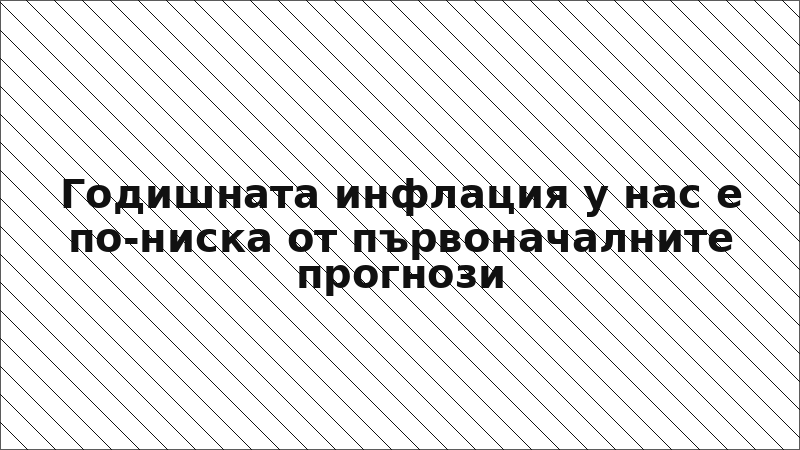 Годишната инфлация у нас е по-ниска от първоначалните прогнози