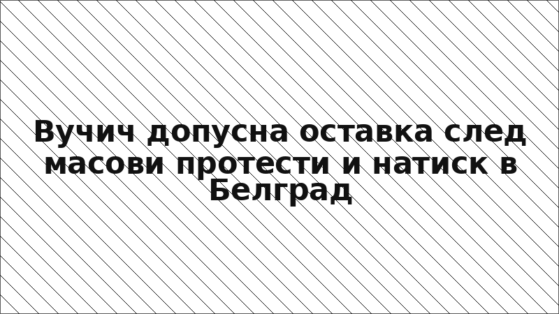 Вучич допусна оставка след масови протести и натиск в Белград