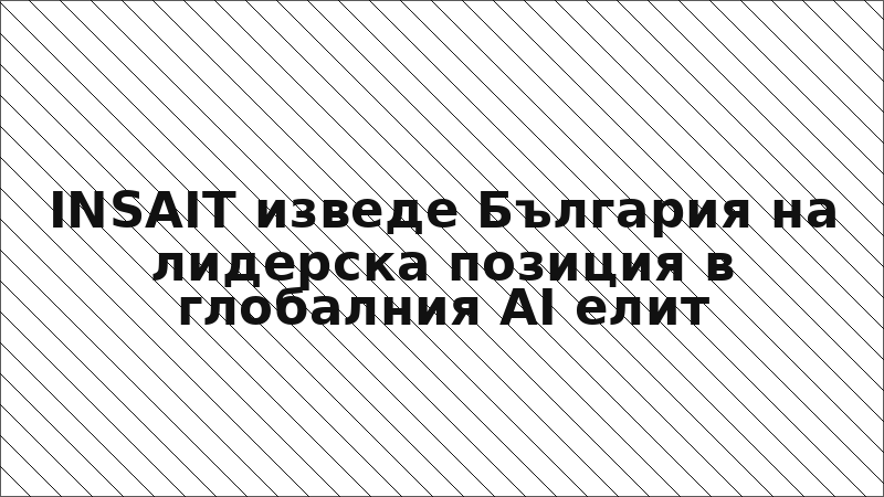 INSAIT изведе България на лидерска позиция в глобалния AI елит