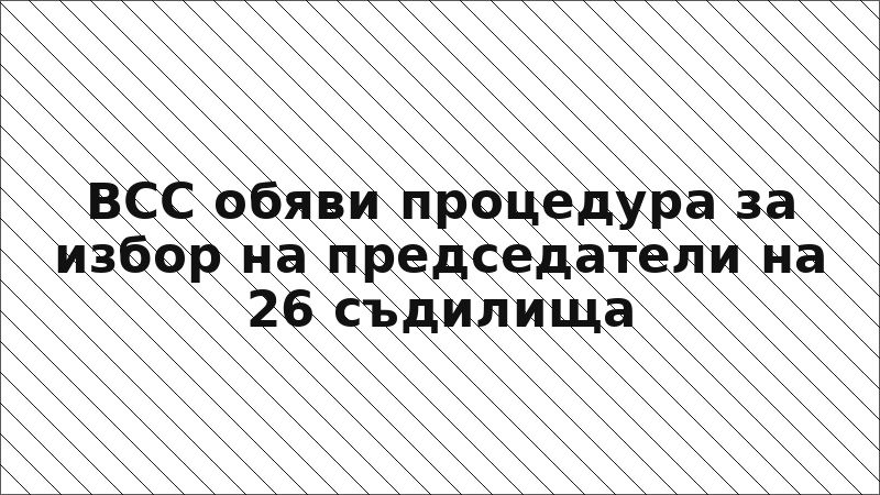 ВСС обяви процедура за избор на председатели на 26 съдилища