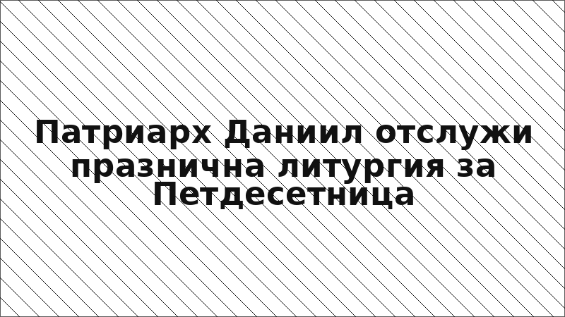 Патриарх Даниил отслужи празнична литургия за Петдесетница