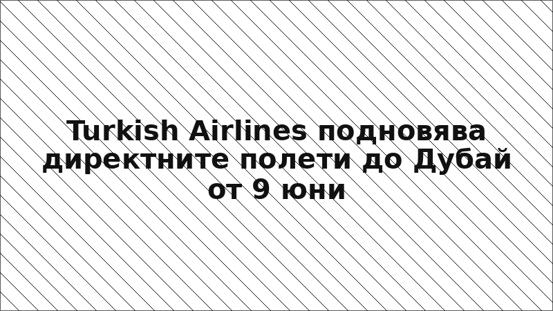 Turkish Airlines подновява директните полети до Дубай от 9 юни