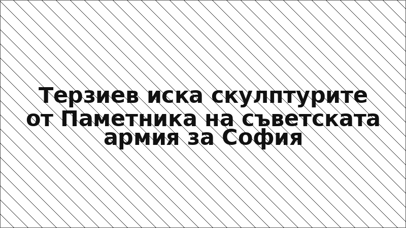 Терзиев иска скулптурите от Паметника на съветската армия за София