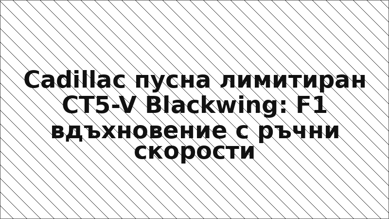 Cadillac пусна лимитиран CT5-V Blackwing: F1 вдъхновение с ръчни скорости