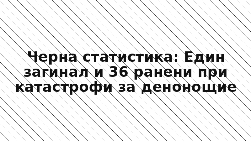 Черна статистика: Един загинал и 36 ранени при катастрофи за денонощие
