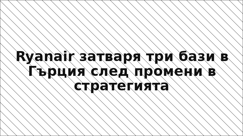 Ryanair затваря три бази в Гърция след промени в стратегията