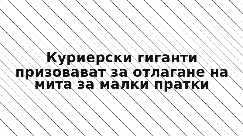 Куриерски гиганти призовават за отлагане на мита за малки пратки